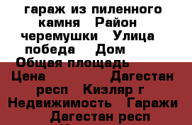 гараж из пиленного камня › Район ­ черемушки › Улица ­ победа  › Дом ­ 89 › Общая площадь ­ 100 › Цена ­ 700 000 - Дагестан респ., Кизляр г. Недвижимость » Гаражи   . Дагестан респ.,Кизляр г.